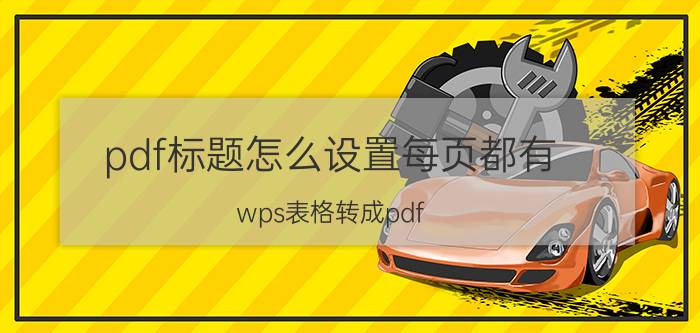 pdf标题怎么设置每页都有 wps表格转成pdf，怎么让pdf每页都有标题？